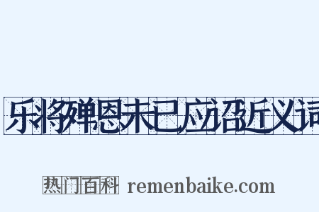 乐将殚恩未已应诏近义词是什么意思的图片